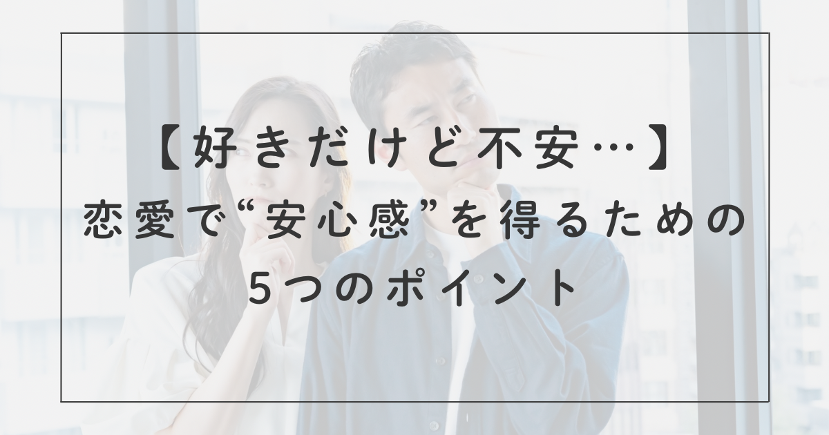 好きだけど不安…恋愛で“安心感”を得るための5つのポイント
